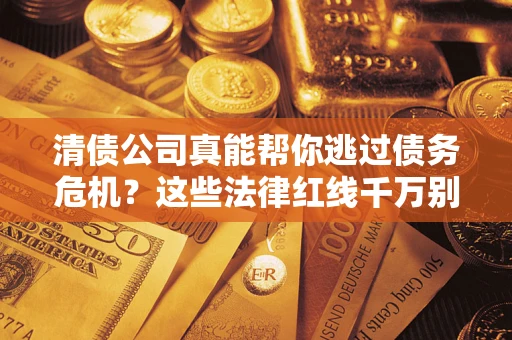 济南清债公司真能帮你逃过债务危机？这些法律红线千万别踩