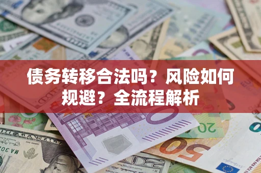 济南债务转移合法吗？风险如何规避？全流程解析