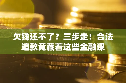 济南欠钱还不了？三步走！合法追款竟藏着这些金融课