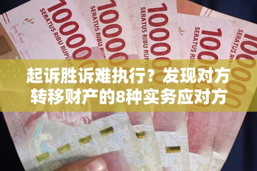 济南起诉胜诉难执行？发现对方转移财产的8种实务应对方案