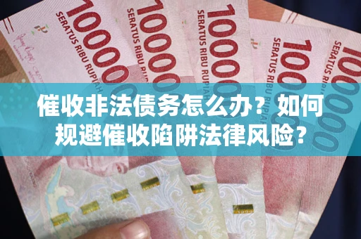 济南催收非法债务怎么办？如何规避催收陷阱法律风险？