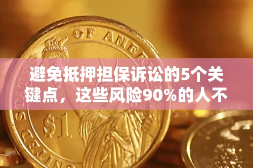 济南避免抵押担保诉讼的5个关键点，这些风险90%的人不知道！