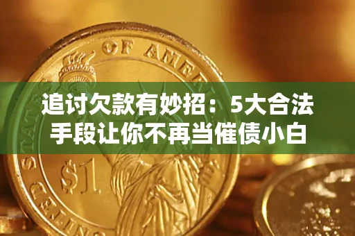 济南追讨欠款有妙招：5大合法手段让你不再当催债小白