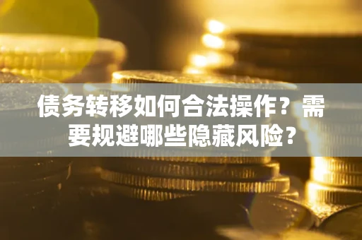 济南债务转移如何合法操作？需要规避哪些隐藏风险？