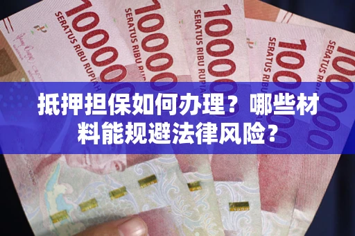 济南抵押担保如何办理？哪些材料能规避法律风险？