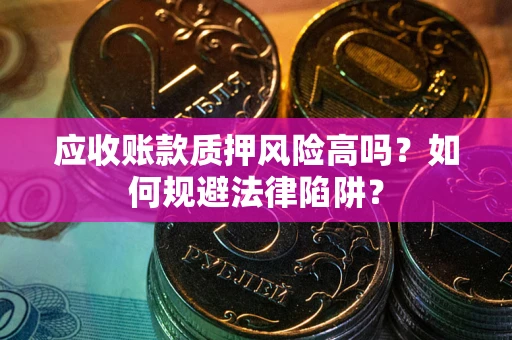 济南应收账款质押风险高吗？如何规避法律陷阱？