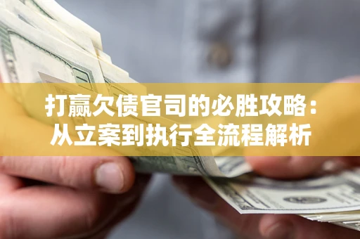 济南打赢欠债官司的必胜攻略：从立案到执行全流程解析