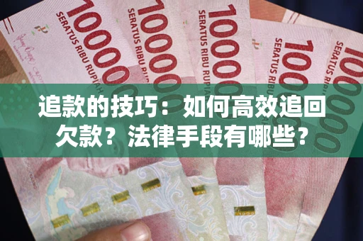 济南追款的技巧：如何高效追回欠款？法律手段有哪些？