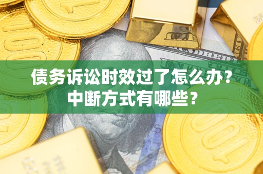 济南债务诉讼时效过了怎么办？中断方式有哪些？