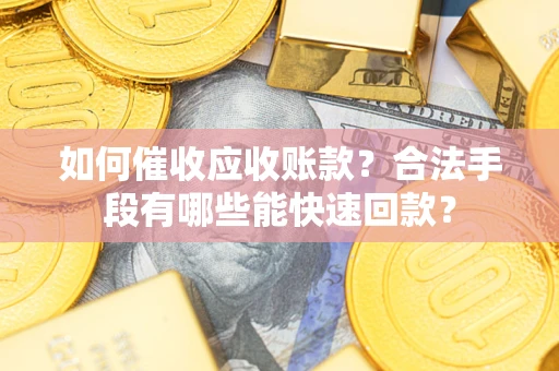 济南如何催收应收账款？合法手段有哪些能快速回款？