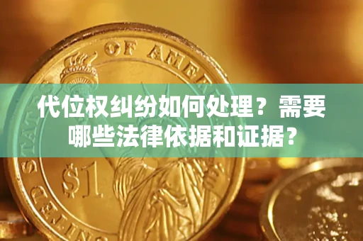 济南代位权纠纷如何处理？需要哪些法律依据和证据？