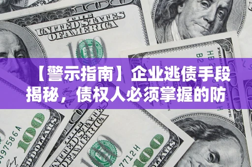 济南【警示指南】企业逃债手段揭秘，债权人必须掌握的防坑宝典
