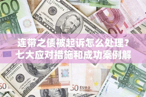 济南连带之债被起诉怎么处理？七大应对措施和成功案例解析