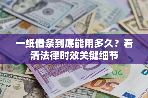 济南一纸借条到底能用多久？看清法律时效关键细节