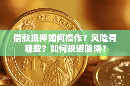济南借款抵押如何操作?风险有哪些?如何规避陷阱? 济南借款抵押如何操作?风险有哪些?如何规避陷阱?