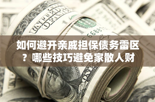 济南如何避开亲戚担保债务雷区？哪些技巧避免家散人财
