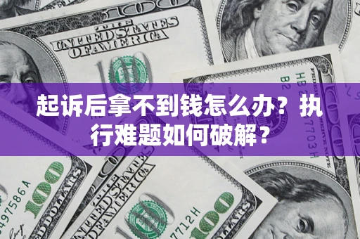 济南起诉后拿不到钱怎么办?执行难题如何破解? 济南起诉后拿不到钱怎么办?执行难题如何破解?