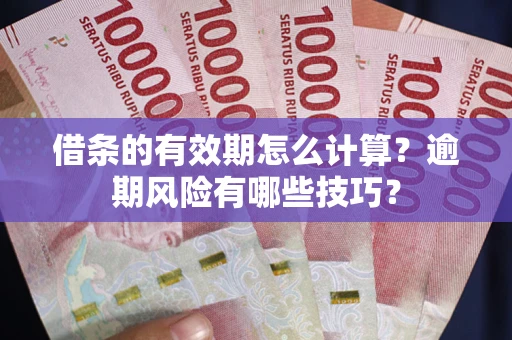 济南借条的有效期怎么计算？逾期风险有哪些技巧？