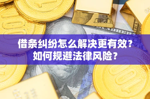 济南借条纠纷怎么解决更有效？如何规避法律风险？