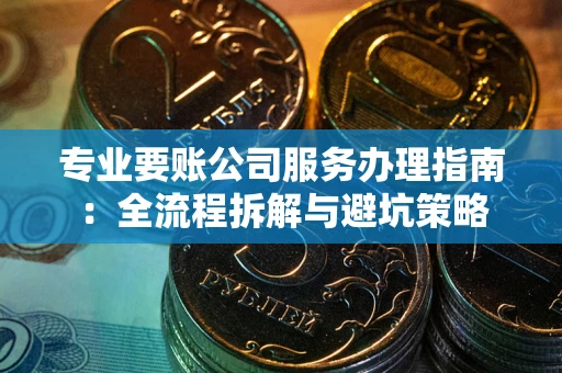 济南专业要账公司服务办理指南：全流程拆解与避坑策略