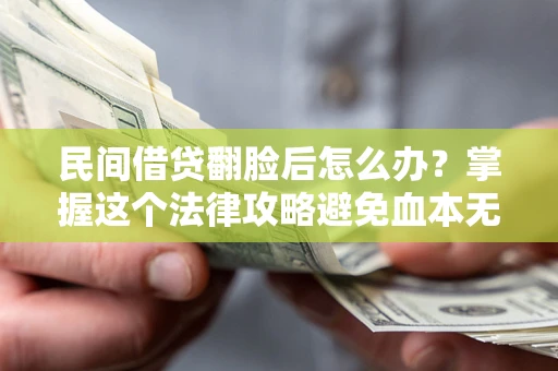 济南民间借贷翻脸后怎么办？掌握这个法律攻略避免血本无归