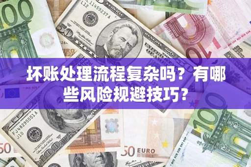 济南坏账处理流程复杂吗？有哪些风险规避技巧？