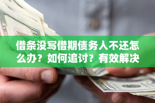 济南借条没写借期债务人不还怎么办？如何追讨？有效解决方案！