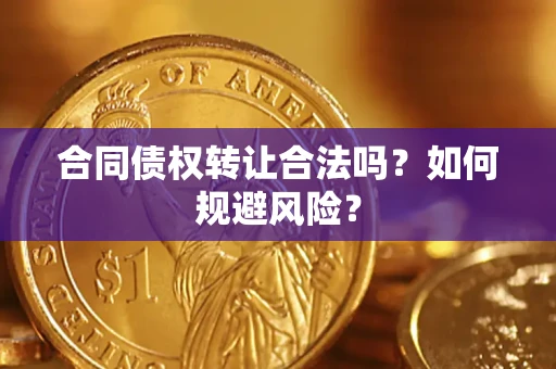济南合同债权转让合法吗?如何规避风险? 济南合同债权转让合法吗?如何规避风险?