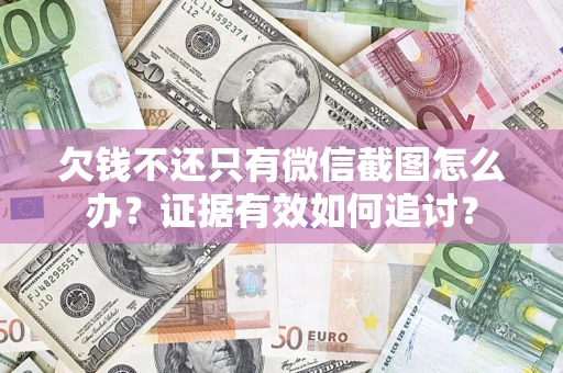 济南欠钱不还只有微信截图怎么办？证据有效如何追讨？