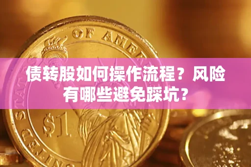 济南债转股如何操作流程?风险有哪些避免踩坑? 济南债转股如何操作流程?风险有哪些避免踩坑?
