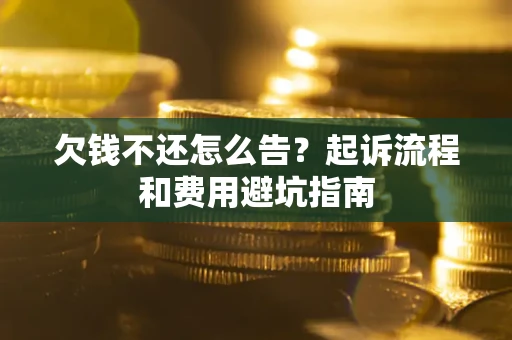济南欠钱不还怎么告?起诉流程和费用避坑指南 济南欠钱不还怎么告?起诉流程和费用避坑指南