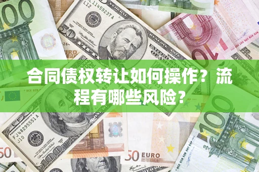 济南合同债权转让如何操作？流程有哪些风险？