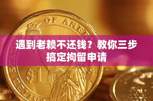 济南遇到老赖不还钱？教你三步搞定拘留申请