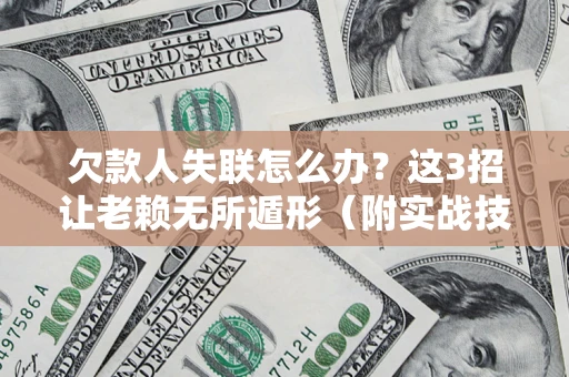 济南欠款人失联怎么办？这3招让老赖无所遁形（附实战技巧）