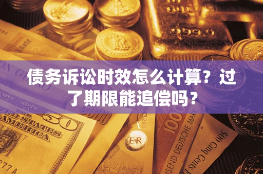 济南债务诉讼时效怎么计算？过了期限能追偿吗？