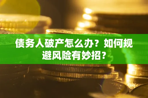济南债务人破产怎么办？如何规避风险有妙招？