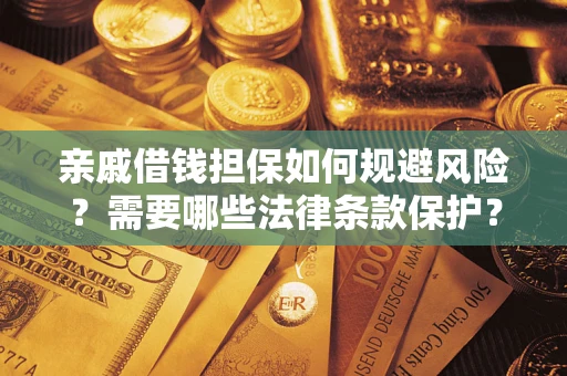 济南亲戚借钱担保如何规避风险？需要哪些法律条款保护？