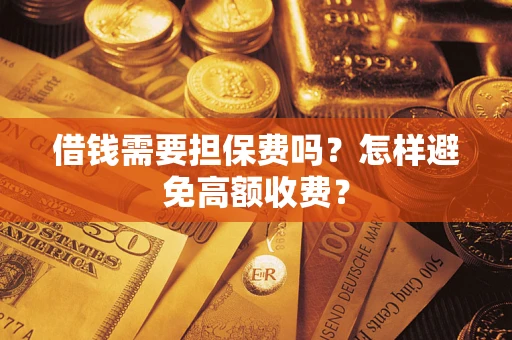 济南借钱需要担保费吗？怎样避免高额收费？