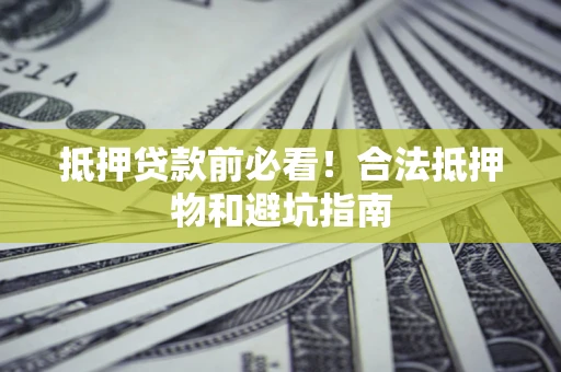 济南抵押贷款前必看！合法抵押物和避坑指南