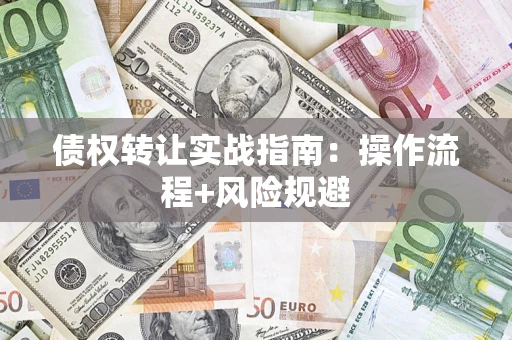 济南债权转让实战指南：操作流程+风险规避