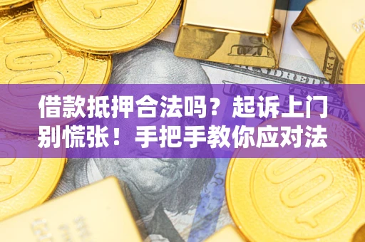济南借款抵押合法吗？起诉上门别慌张！手把手教你应对法律程序