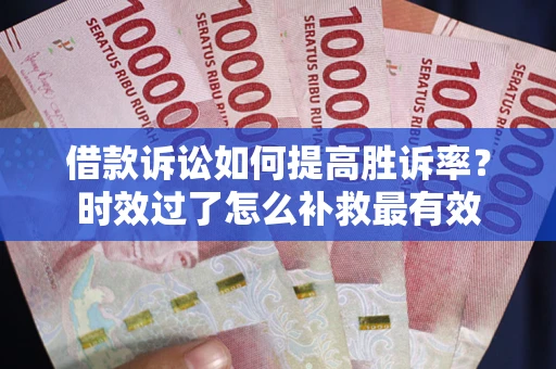 济南借款诉讼如何提高胜诉率？时效过了怎么补救最有效