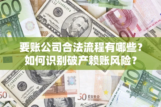 济南要账公司合法流程有哪些？如何识别破产赖账风险？