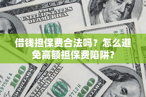 济南借钱担保费合法吗？怎么避免高额担保费陷阱？