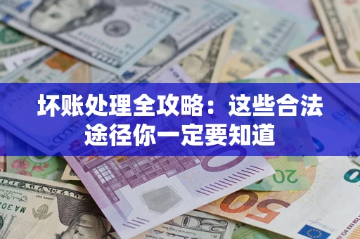 济南坏账处理全攻略：这些合法途径你一定要知道