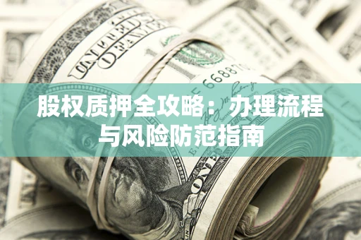 济南股权质押全攻略：办理流程与风险防范指南