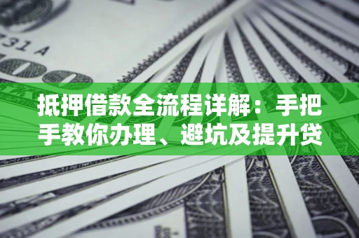 济南抵押借款全流程详解：手把手教你办理、避坑及提升贷款额度