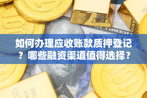济南如何办理应收账款质押登记？哪些融资渠道值得选择？