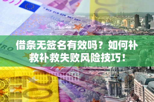 济南借条无签名有效吗？如何补救补救失败风险技巧！