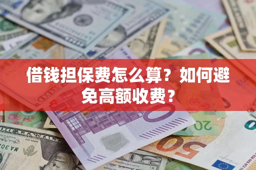 济南借钱担保费怎么算？如何避免高额收费？